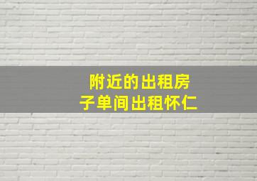 附近的出租房子单间出租怀仁