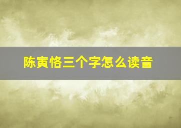 陈寅恪三个字怎么读音