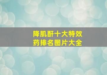 降肌酐十大特效药排名图片大全