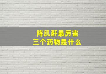 降肌酐最厉害三个药物是什么