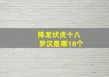 降龙伏虎十八罗汉是哪18个