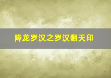 降龙罗汉之罗汉翻天印