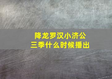 降龙罗汉小济公三季什么时候播出