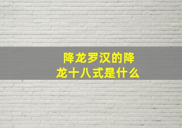 降龙罗汉的降龙十八式是什么