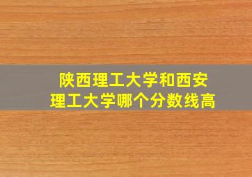 陕西理工大学和西安理工大学哪个分数线高