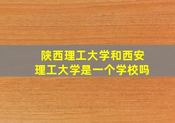 陕西理工大学和西安理工大学是一个学校吗