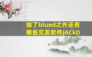 除了blued之外还有哪些交友软件JACkD