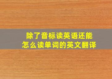 除了音标读英语还能怎么读单词的英文翻译