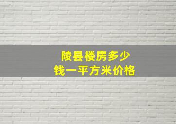 陵县楼房多少钱一平方米价格