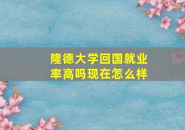 隆德大学回国就业率高吗现在怎么样