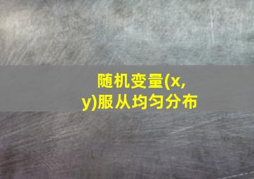 随机变量(x,y)服从均匀分布