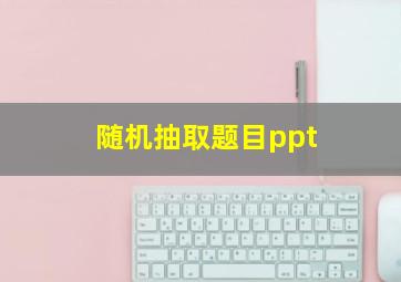 随机抽取题目ppt