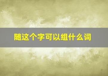 随这个字可以组什么词