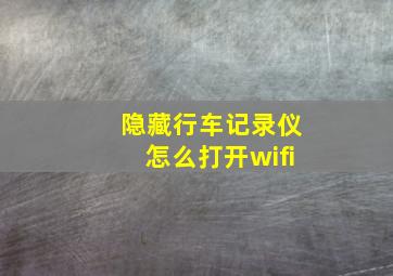 隐藏行车记录仪怎么打开wifi