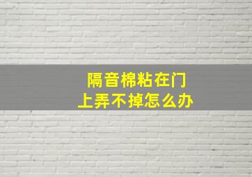 隔音棉粘在门上弄不掉怎么办