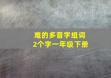 难的多音字组词2个字一年级下册