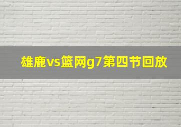 雄鹿vs篮网g7第四节回放