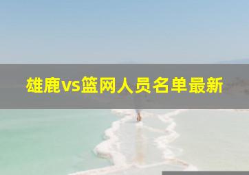 雄鹿vs篮网人员名单最新