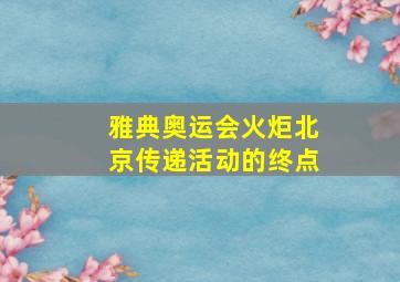 雅典奥运会火炬北京传递活动的终点