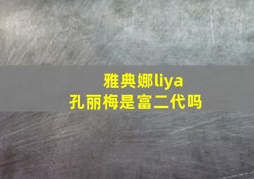 雅典娜liya孔丽梅是富二代吗