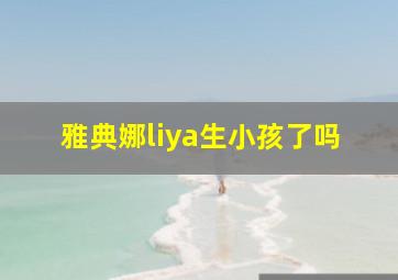 雅典娜liya生小孩了吗