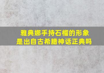 雅典娜手持石榴的形象是出自古希腊神话正典吗