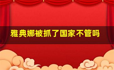 雅典娜被抓了国家不管吗