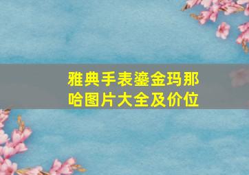 雅典手表鎏金玛那哈图片大全及价位