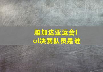 雅加达亚运会lol决赛队员是谁