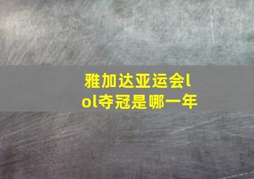 雅加达亚运会lol夺冠是哪一年