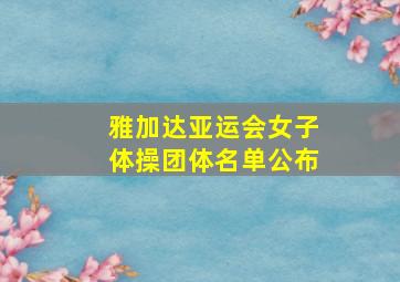 雅加达亚运会女子体操团体名单公布