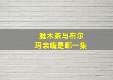 雅木茶与布尔玛亲嘴是哪一集