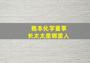 雅本化学董事长太太是哪里人