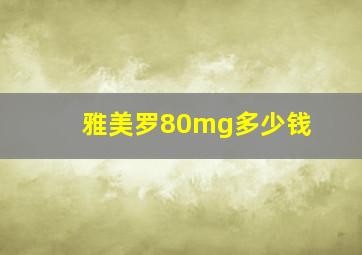 雅美罗80mg多少钱