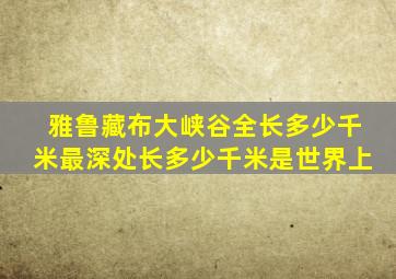 雅鲁藏布大峡谷全长多少千米最深处长多少千米是世界上