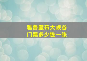 雅鲁藏布大峡谷门票多少钱一张