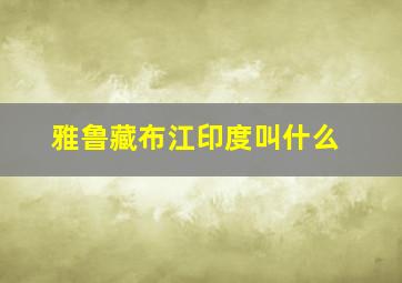 雅鲁藏布江印度叫什么