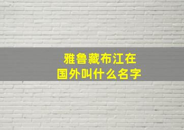 雅鲁藏布江在国外叫什么名字