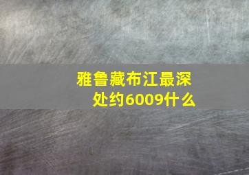 雅鲁藏布江最深处约6009什么