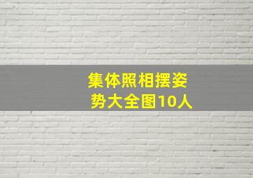 集体照相摆姿势大全图10人