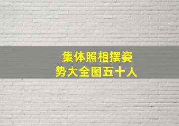 集体照相摆姿势大全图五十人