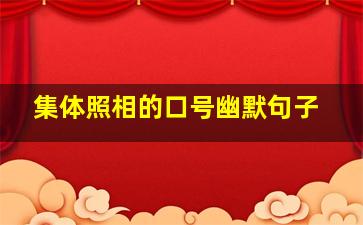 集体照相的口号幽默句子