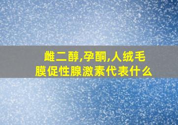 雌二醇,孕酮,人绒毛膜促性腺激素代表什么