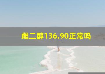 雌二醇136.90正常吗