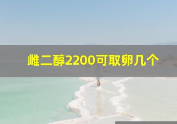 雌二醇2200可取卵几个