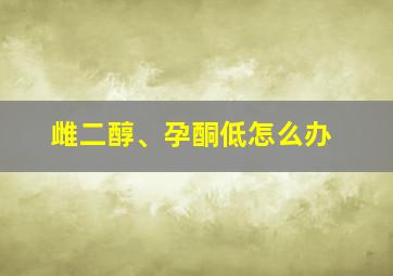 雌二醇、孕酮低怎么办