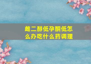 雌二醇低孕酮低怎么办吃什么药调理