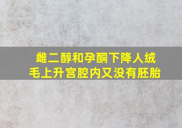 雌二醇和孕酮下降人绒毛上升宫腔内又没有胚胎