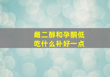 雌二醇和孕酮低吃什么补好一点