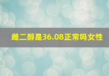 雌二醇是36.08正常吗女性